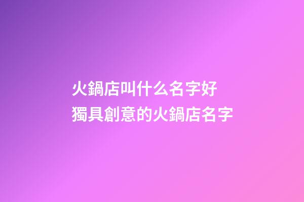 火鍋店叫什么名字好 獨具創意的火鍋店名字-第1張-店鋪起名-玄機派